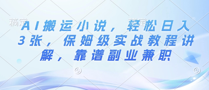 AI搬运小说，轻松日入3张，保姆级实战教程讲解，靠谱副业兼职-小白网创