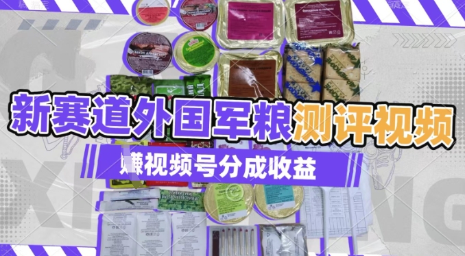 利用外国军粮测评视频，挣视频号分成计划收益，制作简单，适合宝妈、上班族、大学生-小白网创