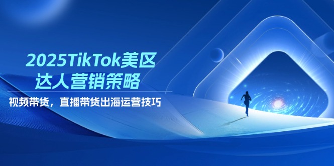 （14521期）2025TikTok美区达人营销策略，视频带货，直播带货，出海运营技巧-小白网创