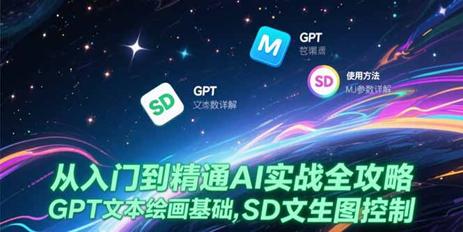 （15309期）从入门到精通AI实战全攻略，GPT文本绘画基础，MJ参数详解，SD文生图控制-小白网创