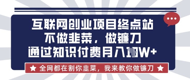 互联网创业尽头-不做韭菜，做镰刀，通过知识付费月入10个【揭秘】-小白网创