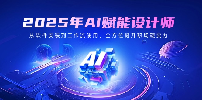 （14488期）2025年AI赋能设计师：从软件安装到工作流使用，全方位提升职场硬实力-小白网创