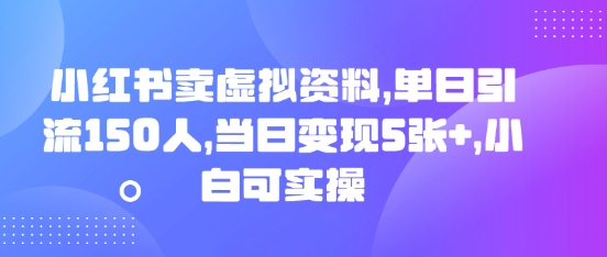 小红书卖虚拟资料，单日引流150人，当日变现5张+，小白可实操-小白网创
