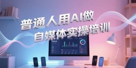 普通人用AI做自媒体实操培训，普通人一个人用ai做自媒体，视频制作、短视频引流、直播带货，轻松入门-小白网创