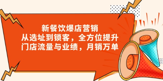 （13910期）新 餐饮爆店营销，从选址到锁客，全方位提升门店流量与业绩，月销万单-小白网创