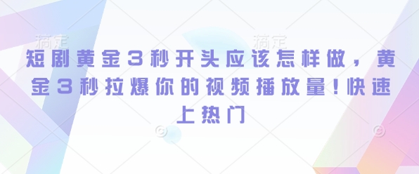 短剧黄金3秒开头应该怎样做，黄金3秒拉爆你的视频播放量，快速上热门-小白网创