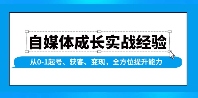 （13963期）自媒体成长实战经验，从0-1起号、获客、变现，全方位提升能力-小白网创