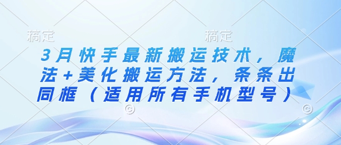 3月快手最新搬运技术，魔法+美化搬运方法，条条出同框（适用所有手机型号）-小白网创