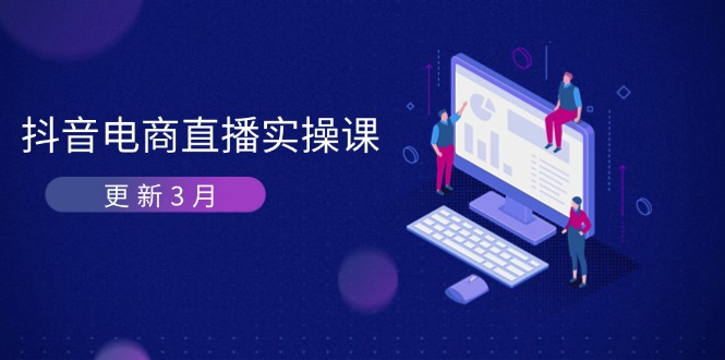 （14253期）抖音电商直播实操课-更新3月 深度剖析算法机制 快速提升直播GMV与带货变现-小白网创