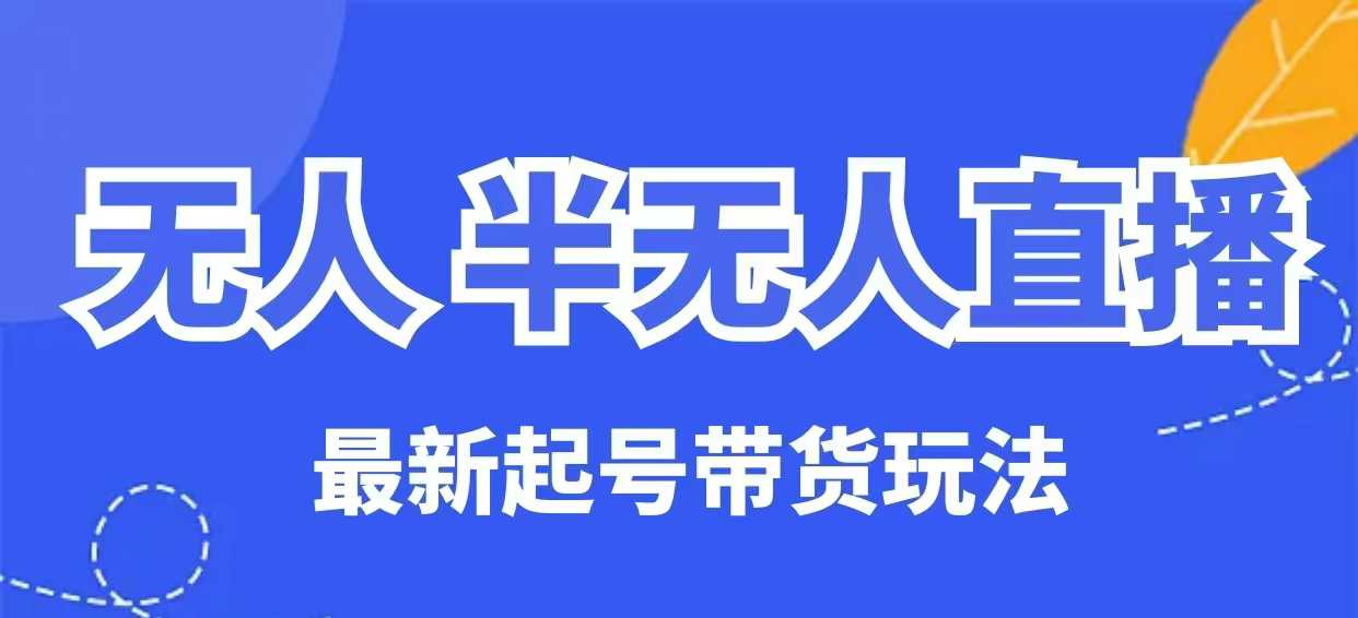 无人半无人直播最新起号带货玩法，全是干货（保姆级教程）-小白网创