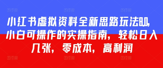 小红书虚拟资料全新思路玩法8.0，小白可操作的实操指南，轻松日入几张，零成本，高利润-小白网创