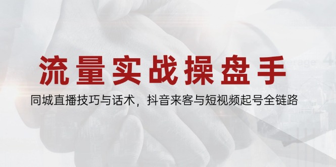 （14801期）流量实战操盘手，同城直播技巧与话术，抖音来客与短视频起号全链路-小白网创