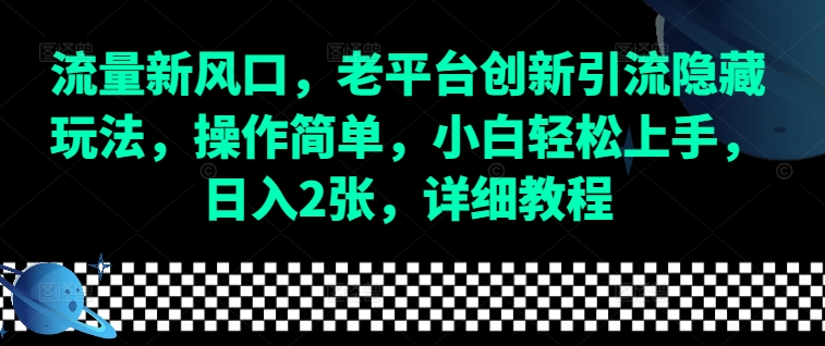 流量新风口，老平台创新引流隐藏玩法，操作简单，小白轻松上手，日入2张，详细教程-小白网创