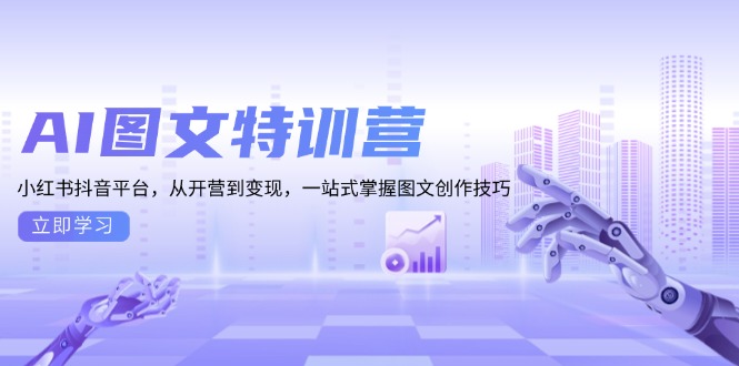 （13628期）AI图文特训营：小红书抖音平台，从开营到变现，一站式掌握图文创作技巧-小白网创