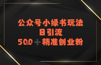 日引流500+精准创业粉，公众号小绿书玩法-小白网创