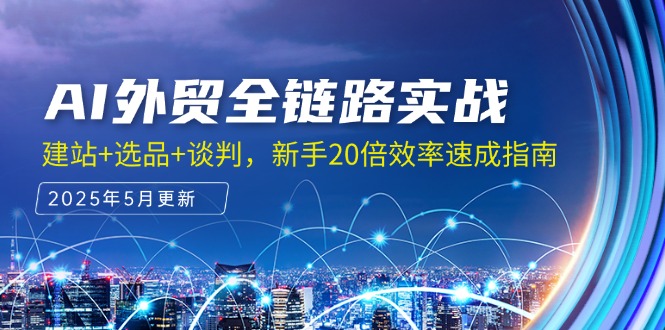 （14907期）AI外贸全链路实战，建站+选品+谈判，新手20倍效率速成指南-小白网创