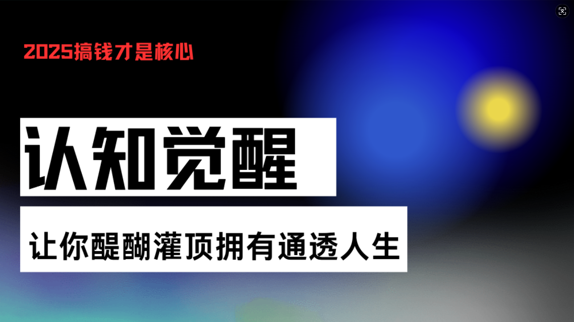 （13620期）认知觉醒，让你醍醐灌顶拥有通透人生，掌握强大的秘密！觉醒开悟课-小白网创
