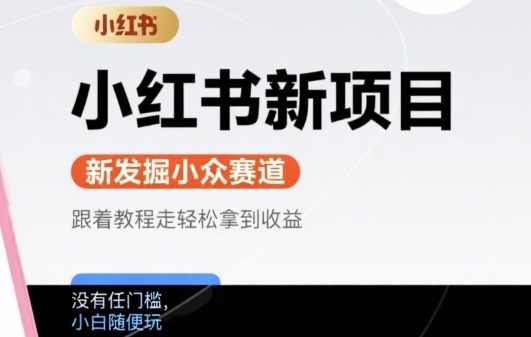 小红书新项目，新发掘出来的小众赛道 ，跟着教程走轻松拿到收益，没有任何门槛，小白随便玩-小白网创