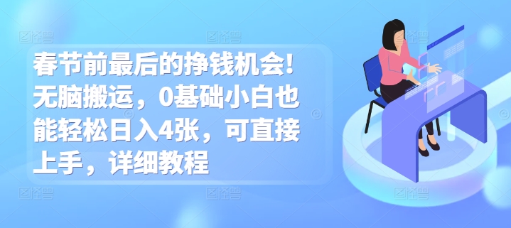 春节前最后的挣钱机会!无脑搬运，0基础小白也能轻松日入4张，可直接上手，详细教程-小白网创
