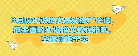 3月份小说推文高效推广心法，最全面的小说推文教程来啦，全程高能干货-小白网创