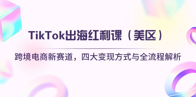 （14382期）TikTok出海红利课（美区）跨境电商新赛道，四大变现方式与全流程解析-小白网创