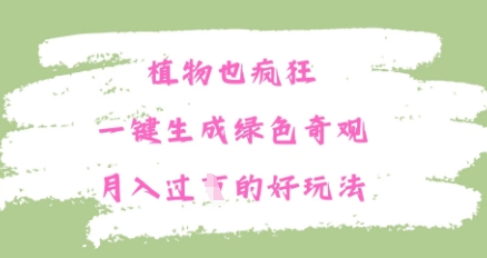 植物也疯狂，一键生成绿色奇观，月入过W的最新玩法-小白网创