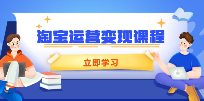 （14016期）淘宝运营变现课程，涵盖店铺运营、推广、数据分析，助力商家提升-小白网创