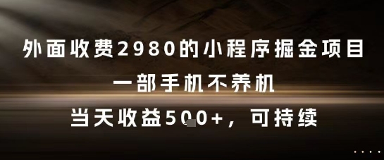 外面收费2980的小程序掘金项目，一部手机不养机，当天收益5张+，可持续【揭秘】-小白网创