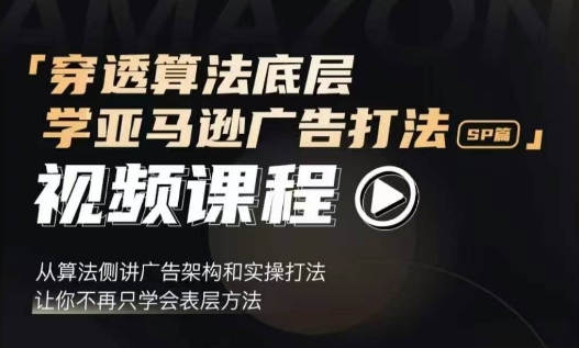 穿透算法底层，学亚马逊广告打法SP篇，从算法侧讲广告架构和实操打法，让你不再只学会表层方法-小白网创