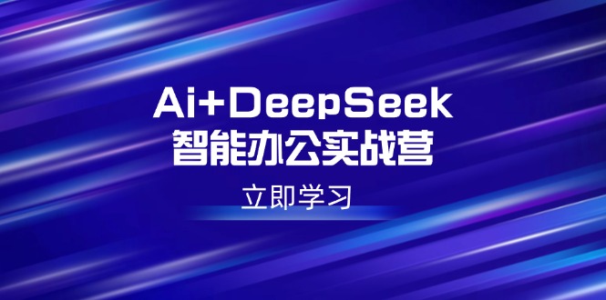 （14291期）Ai+DeepSeek智能办公实战营：解锁AI写作、设计、PPT等高薪技能-小白网创