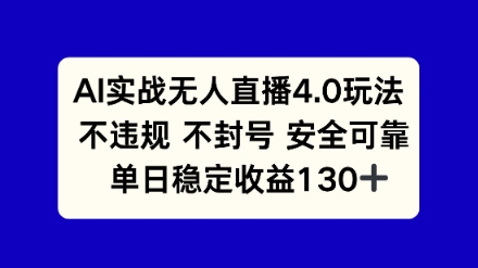 AI实战无人直播4.0玩法， 不违规不封号，单日稳定收益130+-小白网创