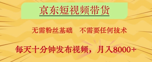 京东短视频带货，无需粉丝基础，不需要任何技术，每天十分钟发布视频，月入8k【揭秘】-小白网创