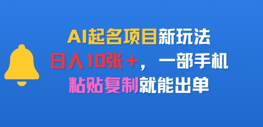 AI起名项目新玩法，日入多张，一部手机，粘贴复制就能出单-小白网创