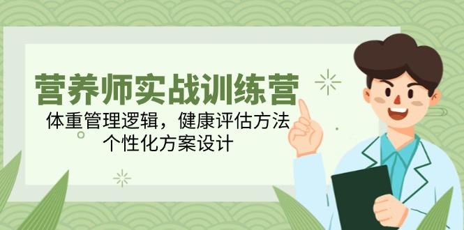 （14908期）营养师实战训练营，体重管理逻辑，健康评估方法，个性化方案设计-小白网创