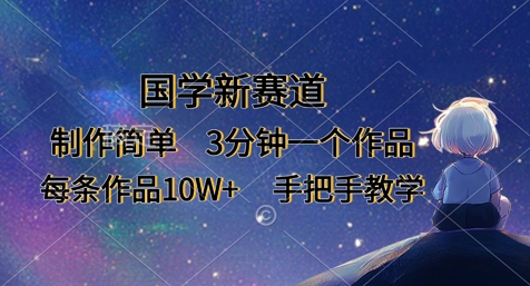 国学新赛道，制作简单，3分钟一个作品，每条作品10W+，手把手教学-小白网创