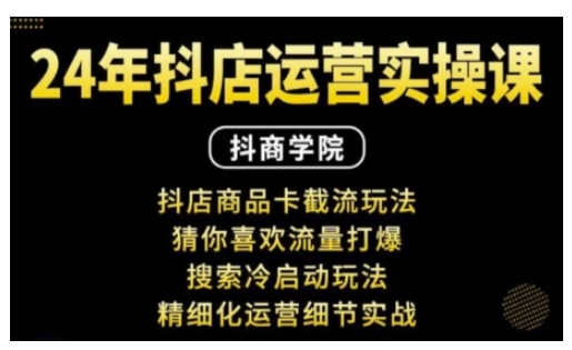 抖音小店运营实操课：抖店商品卡截流玩法，猜你喜欢流量打爆，搜索冷启动玩法，精细化运营细节实战-小白网创