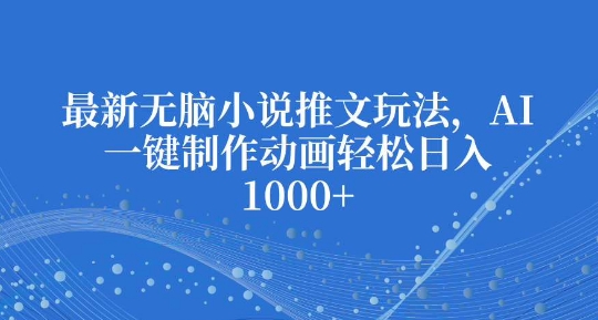 最新无脑小说推文玩法，AI一键制作动画轻松日入多张【揭秘】-小白网创