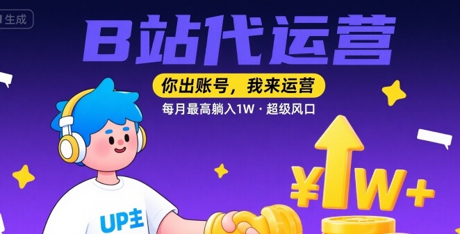 【B站代运营 】你出账号，我来运营，每月最高躺入1W，超级风口【揭秘】-小白网创