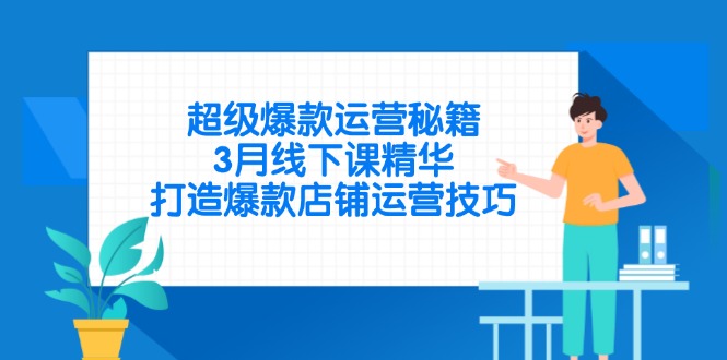 （14274期）超级爆款运营秘籍，3月线下课精华，打造爆款店铺运营技巧-小白网创