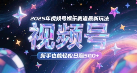 2025年视频号娱乐赛道最新玩法，新手也能轻松日入几张-小白网创