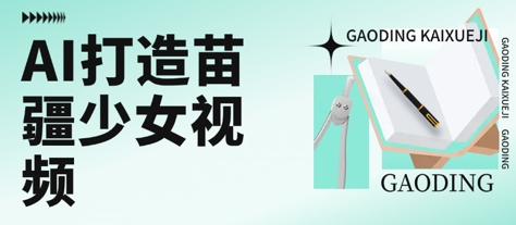 用AI打造苗疆少女视频，单日变现多张，高质量作品引爆流量-小白网创