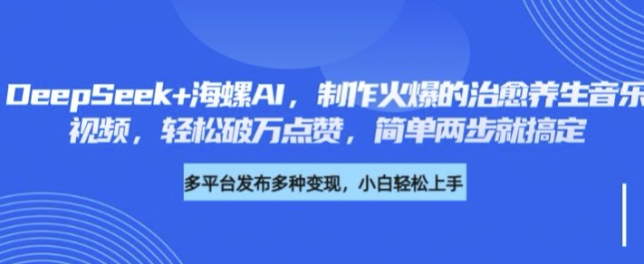 DeepSeek+海螺AI，制作火爆的治愈养生音乐视频，轻松破万点赞，简单两步就搞定-小白网创