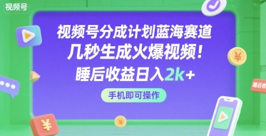 视频号分成计划蓝海赛道，几秒生成火爆视频，睡后收益日入2k+，手机即可操作【揭秘】-小白网创
