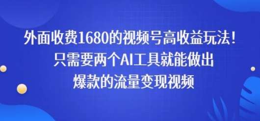 外面收费1680的视频号高收益玩法！只需要两个AI工具就能做出爆款的流量变现视频-小白网创