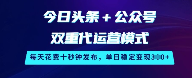 今日头条+公众号双重代运营模式，每天花费十秒钟发布，单日稳定变现3张【揭秘】-小白网创
