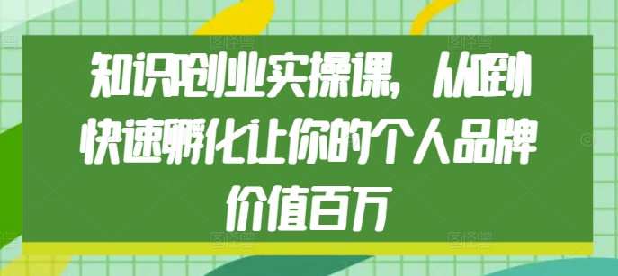 知识IP创业实操课，从0到1快速孵化让你的个人品牌价值百万-小白网创