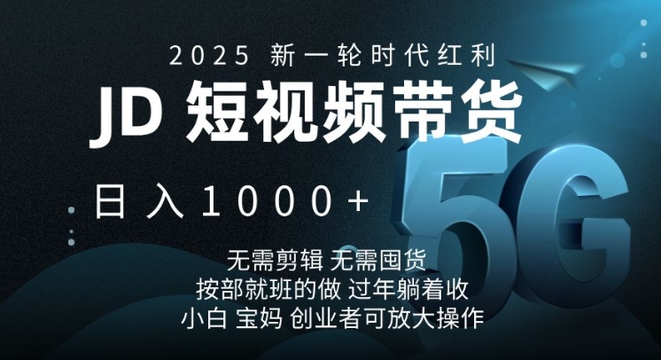 2025新一轮时代红利，JD短视频带货日入1k，无需剪辑，无需囤货，按部就班的做【揭秘】-小白网创