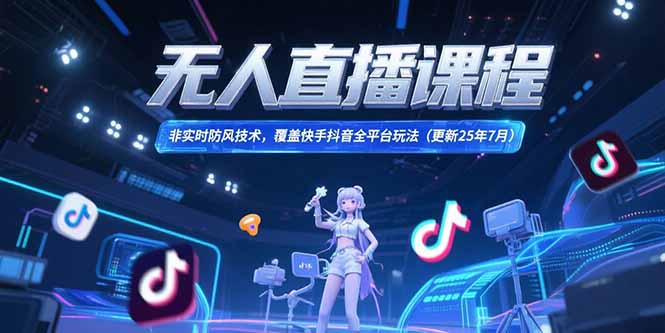 （15337期）无人直播课程，非实时防风技术，覆盖快手抖音全平台玩法(更新25年7月)-小白网创