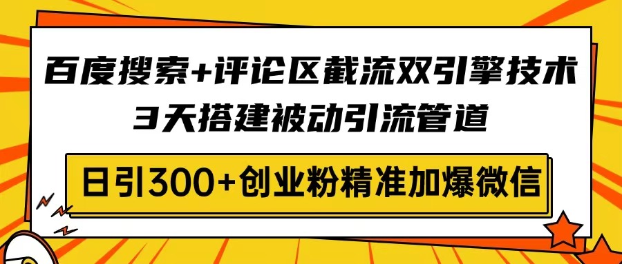 （14589期）百度搜索+评论区截流双引擎技术，3天搭建被动引流管道，日引300+创业粉…-小白网创