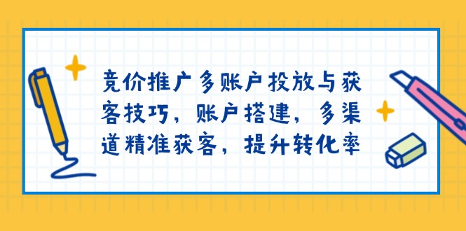 （13979期）竞价推广多账户投放与获客技巧，账户搭建，多渠道精准获客，提升转化率-小白网创